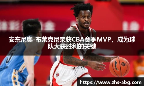 安东尼奥-布莱克尼荣获CBA赛季MVP，成为球队大获胜利的关键