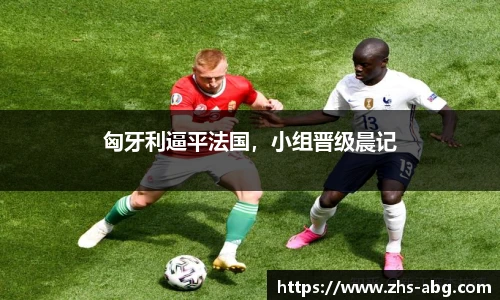 匈牙利逼平法国，小组晋级晨记