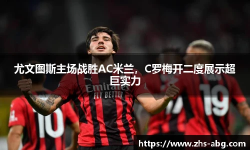 尤文图斯主场战胜AC米兰，C罗梅开二度展示超巨实力