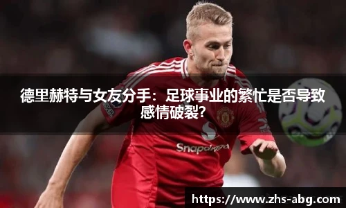 德里赫特与女友分手：足球事业的繁忙是否导致感情破裂？