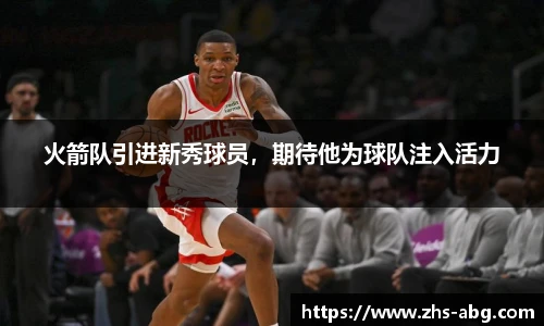 火箭队引进新秀球员，期待他为球队注入活力