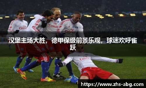 汉堡主场大胜，德甲保级前景乐观，球迷欢呼雀跃