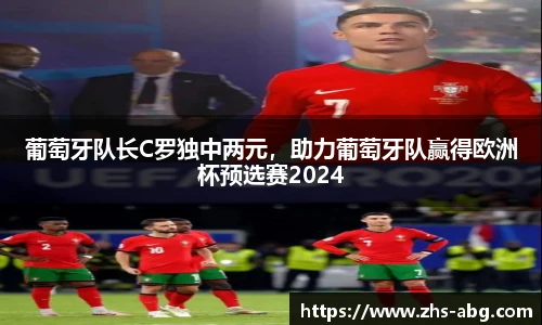葡萄牙队长C罗独中两元，助力葡萄牙队赢得欧洲杯预选赛2024