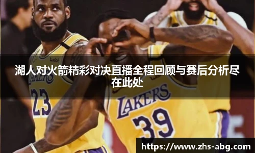 湖人对火箭精彩对决直播全程回顾与赛后分析尽在此处