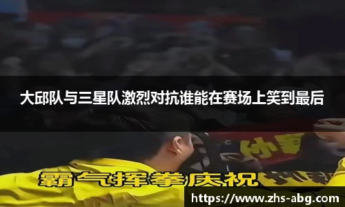 大邱队与三星队激烈对抗谁能在赛场上笑到最后
