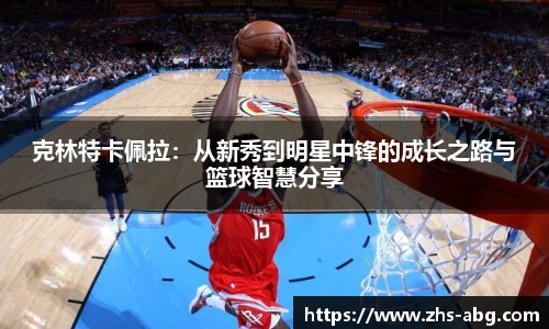 克林特卡佩拉：从新秀到明星中锋的成长之路与篮球智慧分享