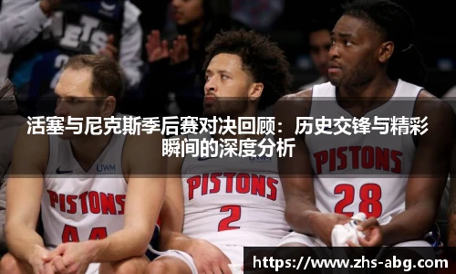 活塞与尼克斯季后赛对决回顾：历史交锋与精彩瞬间的深度分析
