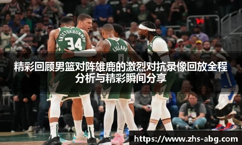 精彩回顾男篮对阵雄鹿的激烈对抗录像回放全程分析与精彩瞬间分享