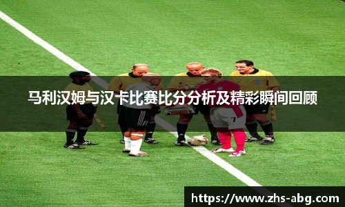 马利汉姆与汉卡比赛比分分析及精彩瞬间回顾